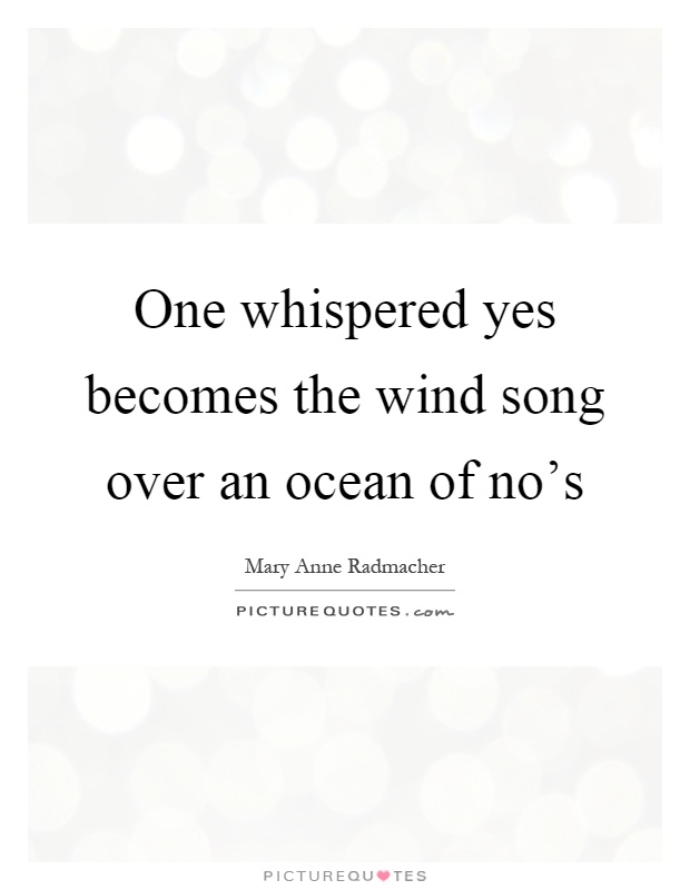 One whispered yes becomes the wind song over an ocean of no's Picture Quote #1