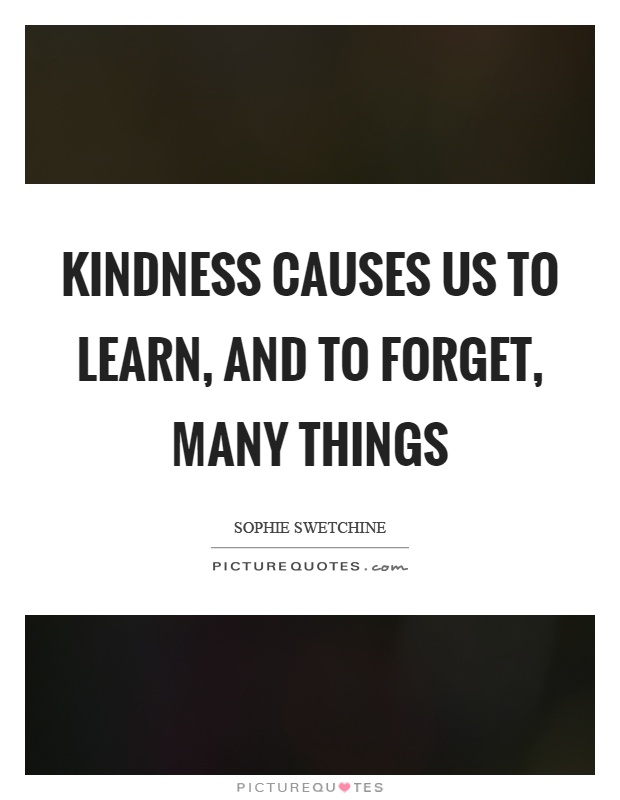 Kindness causes us to learn, and to forget, many things Picture Quote #1