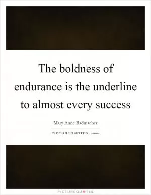 The boldness of endurance is the underline to almost every success Picture Quote #1