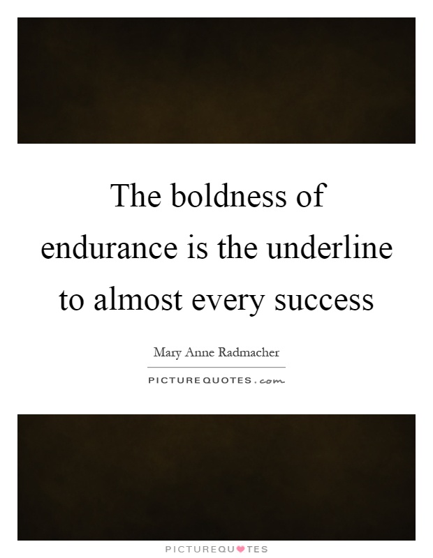 The boldness of endurance is the underline to almost every success Picture Quote #1