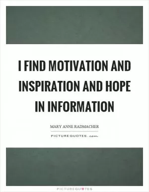 I find motivation and inspiration and hope in information Picture Quote #1