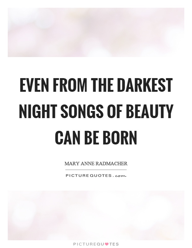 Even from the darkest night songs of beauty can be born Picture Quote #1