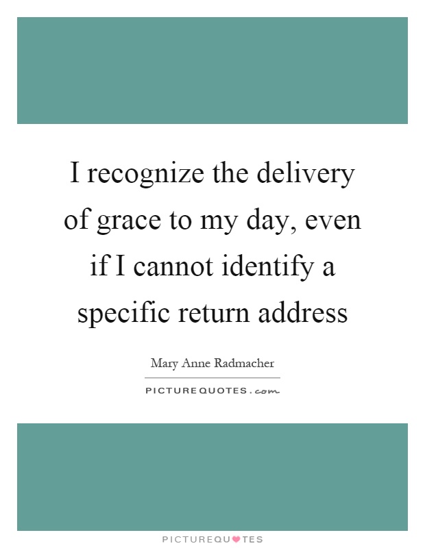 I recognize the delivery of grace to my day, even if I cannot identify a specific return address Picture Quote #1