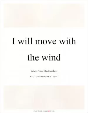I will move with the wind Picture Quote #1
