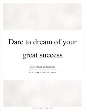 Dare to dream of your great success Picture Quote #1