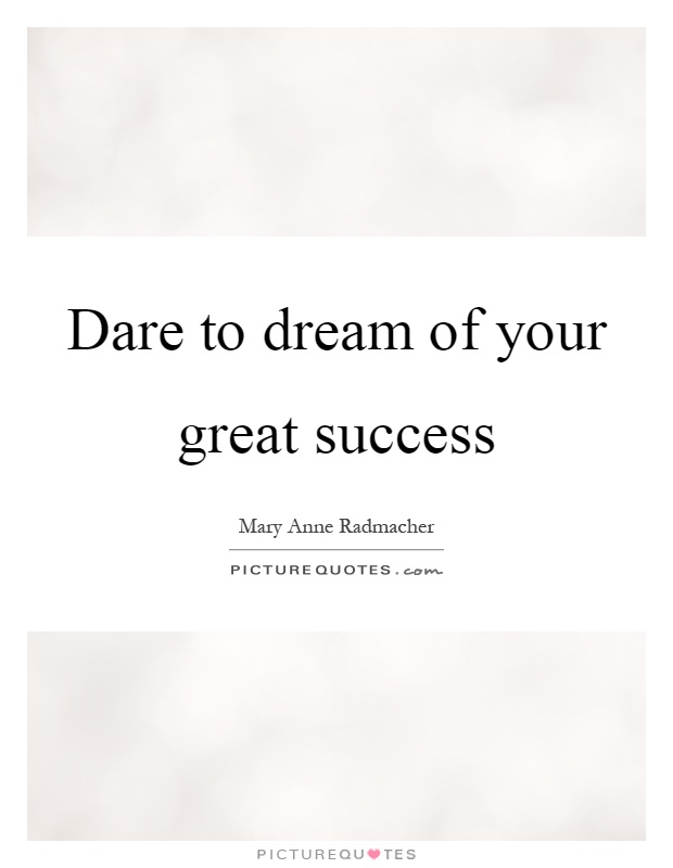 Dare to dream of your great success Picture Quote #1