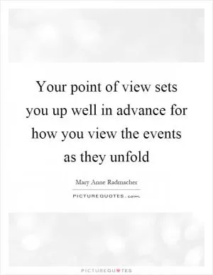 Your point of view sets you up well in advance for how you view the events as they unfold Picture Quote #1