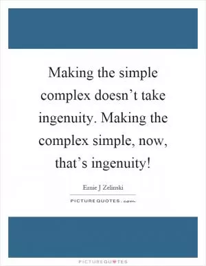 Making the simple complex doesn’t take ingenuity. Making the complex simple, now, that’s ingenuity! Picture Quote #1
