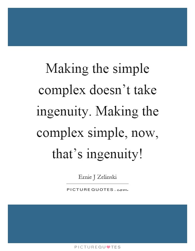 Making the simple complex doesn't take ingenuity. Making the complex simple, now, that's ingenuity! Picture Quote #1