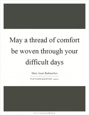 May a thread of comfort be woven through your difficult days Picture Quote #1