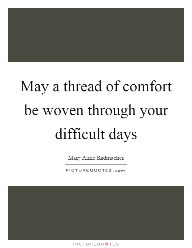 May a thread of comfort be woven through your difficult days Picture Quote #1