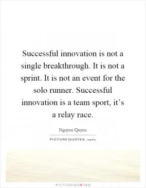 Successful innovation is not a single breakthrough. It is not a sprint. It is not an event for the solo runner. Successful innovation is a team sport, it’s a relay race Picture Quote #1