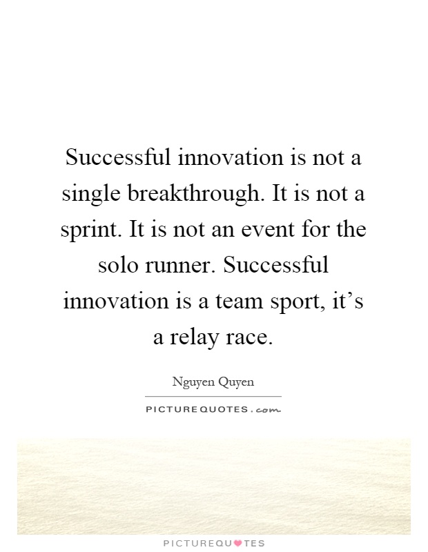Successful innovation is not a single breakthrough. It is not a sprint. It is not an event for the solo runner. Successful innovation is a team sport, it's a relay race Picture Quote #1