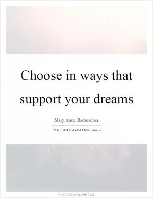 Choose in ways that support your dreams Picture Quote #1