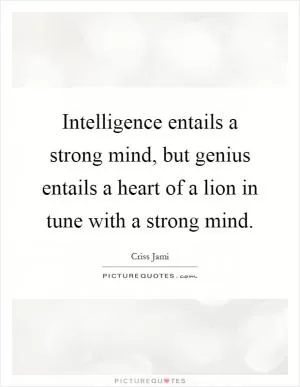 Intelligence entails a strong mind, but genius entails a heart of a lion in tune with a strong mind Picture Quote #1