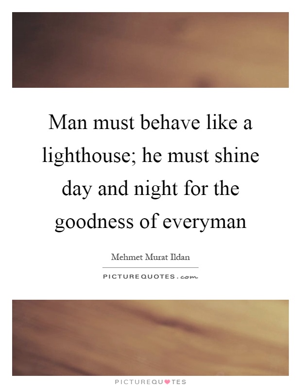 Man must behave like a lighthouse; he must shine day and night for the goodness of everyman Picture Quote #1