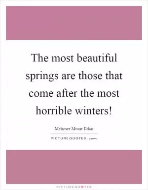 The most beautiful springs are those that come after the most horrible winters! Picture Quote #1