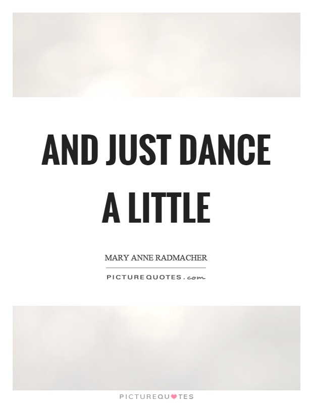 And just dance a little Picture Quote #1