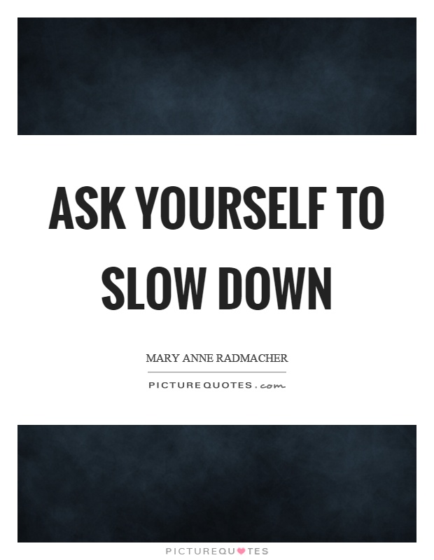 Ask yourself to slow down Picture Quote #1