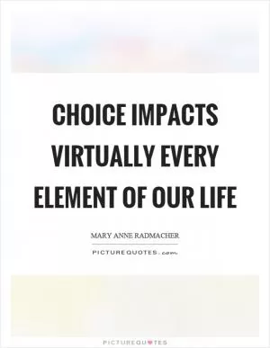 Choice impacts virtually every element of our life Picture Quote #1