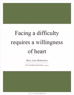 Facing a difficulty requires a willingness of heart Picture Quote #1