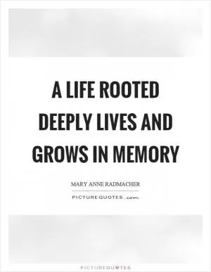 A life rooted deeply lives and grows in memory Picture Quote #1