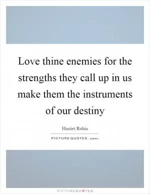 Love thine enemies for the strengths they call up in us make them the instruments of our destiny Picture Quote #1