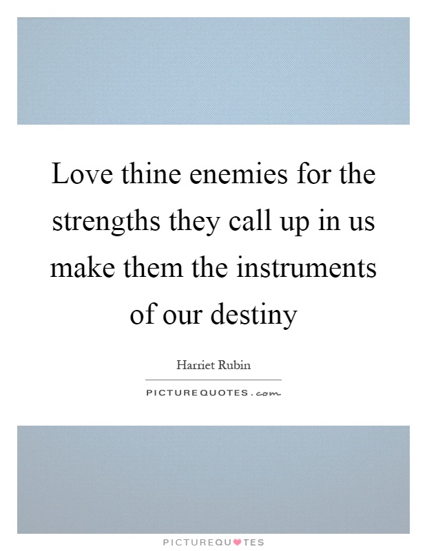 Love thine enemies for the strengths they call up in us make them the instruments of our destiny Picture Quote #1