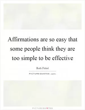 Affirmations are so easy that some people think they are too simple to be effective Picture Quote #1