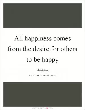 All happiness comes from the desire for others to be happy Picture Quote #1