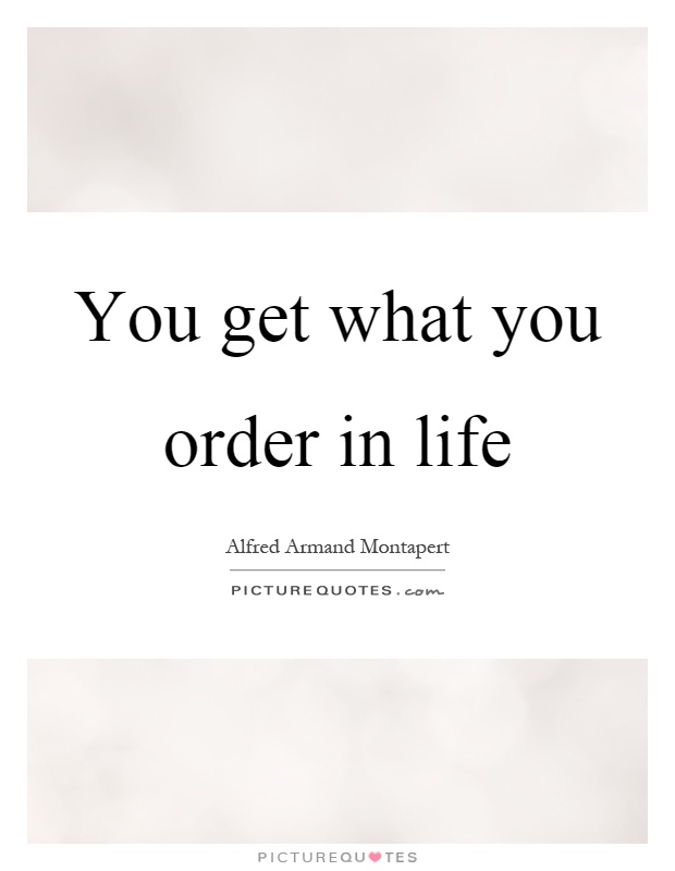 You get what you order in life Picture Quote #1