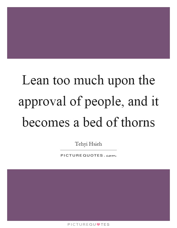 Lean too much upon the approval of people, and it becomes a bed of thorns Picture Quote #1