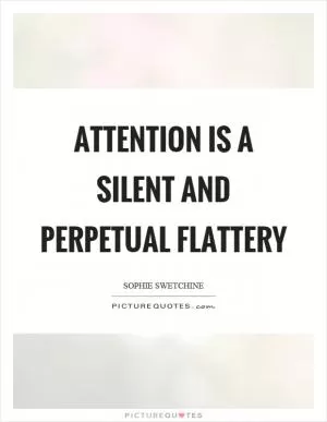 Attention is a silent and perpetual flattery Picture Quote #1