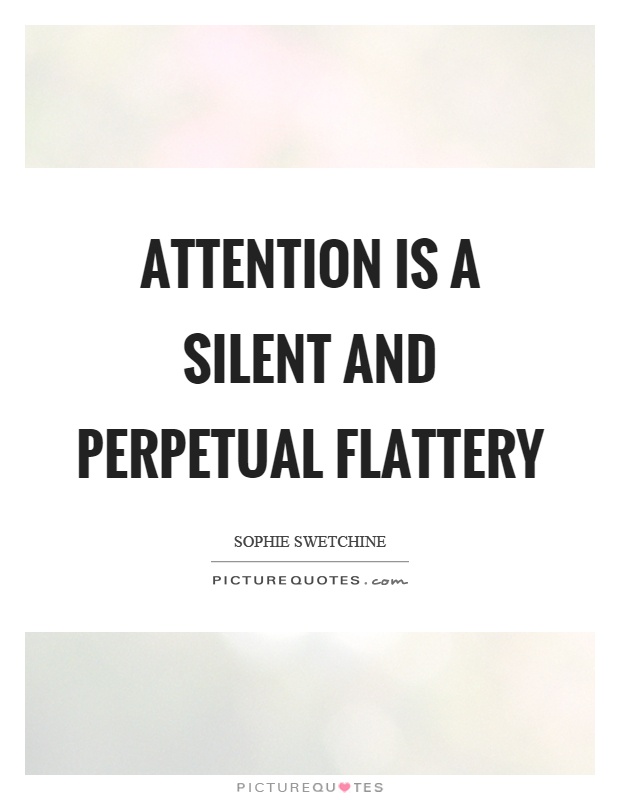 Attention is a silent and perpetual flattery Picture Quote #1