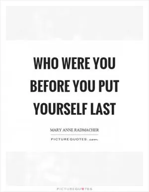 Who were you before you put yourself last Picture Quote #1