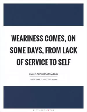 Weariness comes, on some days, from lack of service to self Picture Quote #1