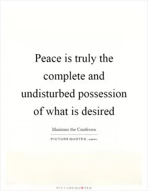 Peace is truly the complete and undisturbed possession of what is desired Picture Quote #1