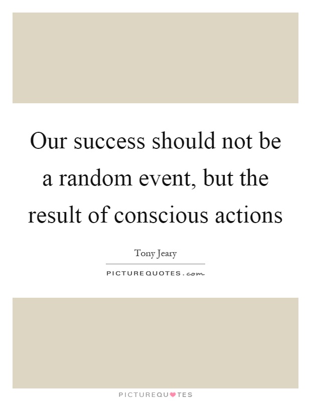 Our success should not be a random event, but the result of conscious actions Picture Quote #1