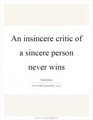An insincere critic of a sincere person never wins Picture Quote #1