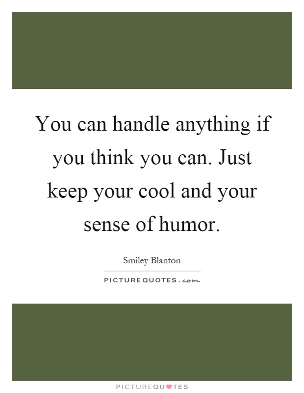 You can handle anything if you think you can. Just keep your cool and your sense of humor Picture Quote #1