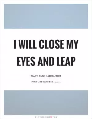 I will close my eyes and leap Picture Quote #1