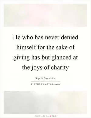 He who has never denied himself for the sake of giving has but glanced at the joys of charity Picture Quote #1