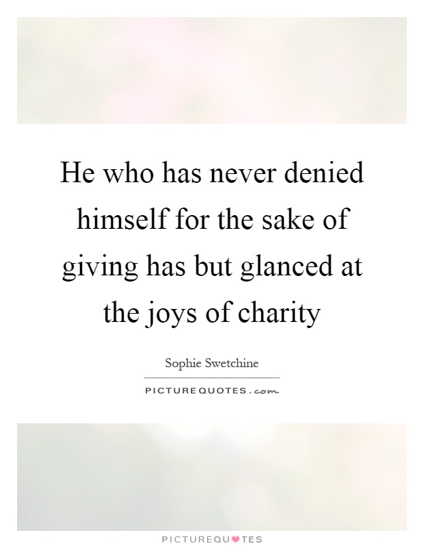 He who has never denied himself for the sake of giving has but glanced at the joys of charity Picture Quote #1