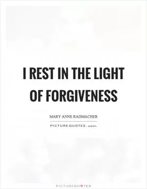 I rest in the light of forgiveness Picture Quote #1