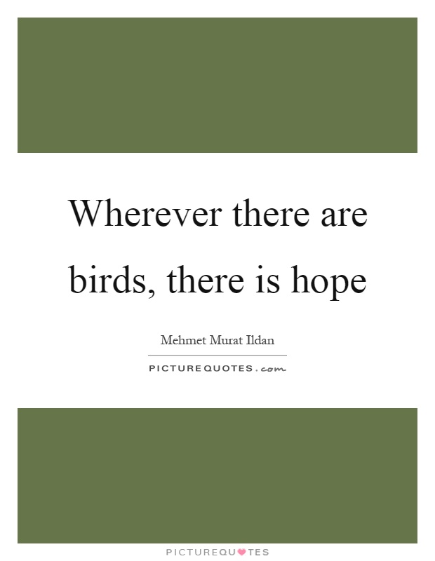 Wherever there are birds, there is hope Picture Quote #1