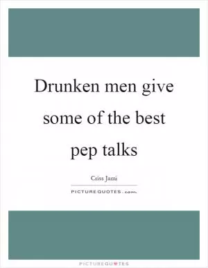 Drunken men give some of the best pep talks Picture Quote #1