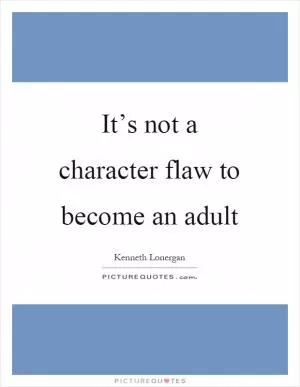 It’s not a character flaw to become an adult Picture Quote #1