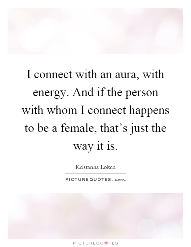 I connect with an aura, with energy. And if the person with whom I connect happens to be a female, that's just the way it is Picture Quote #1