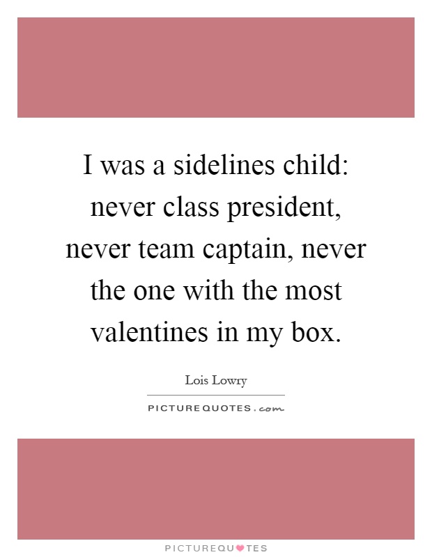 I was a sidelines child: never class president, never team captain, never the one with the most valentines in my box Picture Quote #1