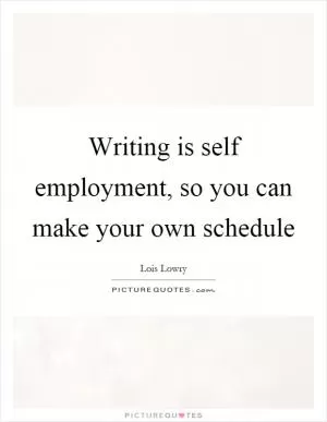Writing is self employment, so you can make your own schedule Picture Quote #1